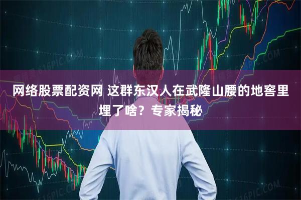 网络股票配资网 这群东汉人在武隆山腰的地窖里埋了啥？专家揭秘