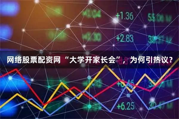 网络股票配资网 “大学开家长会”，为何引热议？