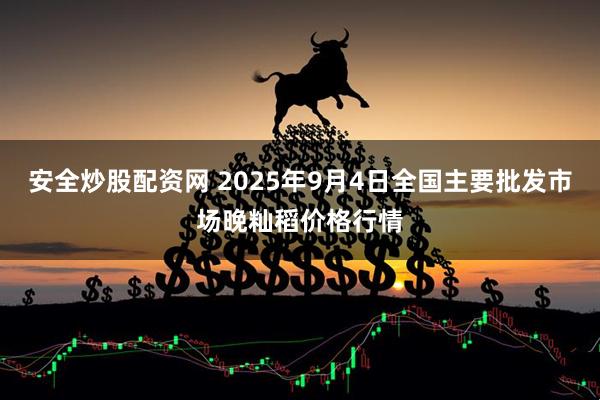 安全炒股配资网 2025年9月4日全国主要批发市场晚籼稻价格行情