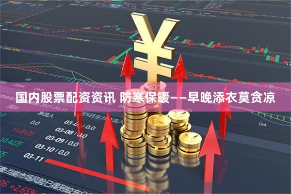 国内股票配资资讯 防寒保暖——早晚添衣莫贪凉