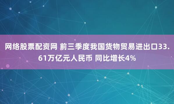 网络股票配资网 前三季度我国货物贸易进出口33.61万亿元人民币 同比增长4%