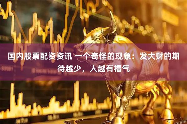 国内股票配资资讯 一个奇怪的现象:发大财的期待越少,人越有福气