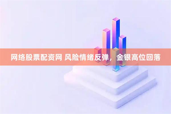 网络股票配资网 风险情绪反弹,金银高位回落