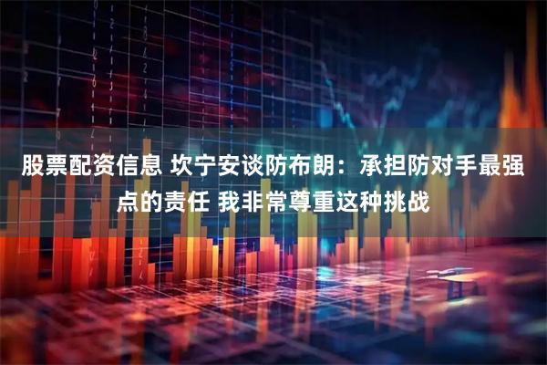 股票配资信息 坎宁安谈防布朗：承担防对手最强点的责任 我非常尊重这种挑战