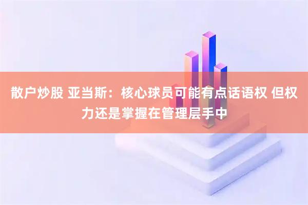 散户炒股 亚当斯：核心球员可能有点话语权 但权力还是掌握在管理层手中