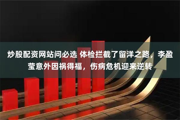 炒股配资网站问必选 体检拦截了留洋之路，李盈莹意外因祸得福，伤病危机迎来逆转