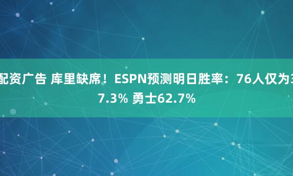 配资广告 库里缺席！ESPN预测明日胜率：76人仅为37.3% 勇士62.7%