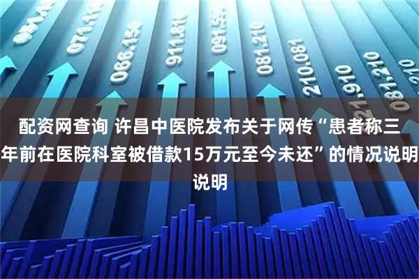配资网查询 许昌中医院发布关于网传“患者称三年前在医院科室被借款15万元至今未还”的情况说明