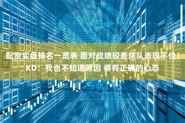 配资实盘排名一览表 面对战绩较差球队表现不佳！KD：我也不知道原因 得有正确的心态