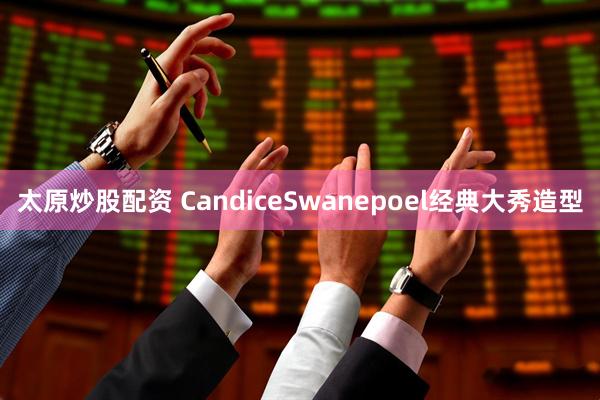 太原炒股配资 CandiceSwanepoel经典大秀造型