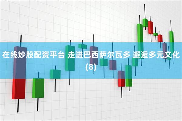在线炒股配资平台 走进巴西萨尔瓦多 邂逅多元文化(8)