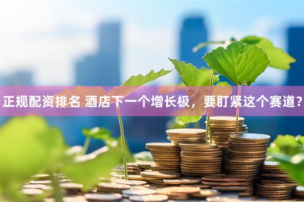正规配资排名 酒店下一个增长极，要盯紧这个赛道？