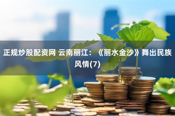 正规炒股配资网 云南丽江：《丽水金沙》舞出民族风情(7)