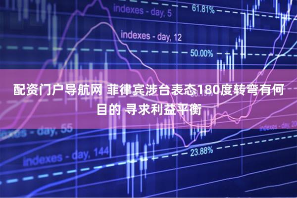 配资门户导航网 菲律宾涉台表态180度转弯有何目的 寻求利益平衡
